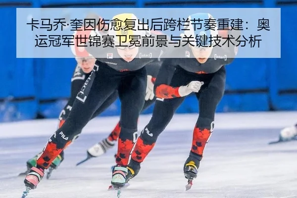卡马乔·奎因伤愈复出后跨栏节奏重建：奥运冠军世锦赛卫冕前景与关键技术分析
